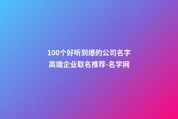 100个好听到爆的公司名字 高端企业取名推荐-名学网